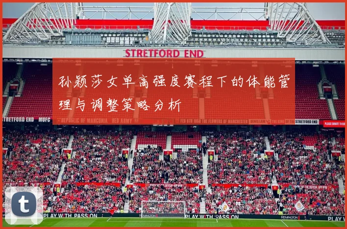 孙颖莎女单高强度赛程下的体能管理与调整策略分析