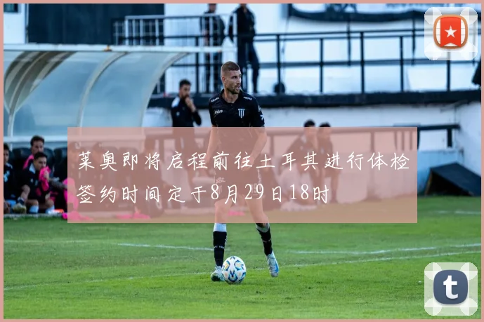 莱奥即将启程前往土耳其进行体检签约时间定于8月29日18时