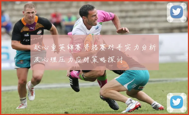 赵心童英锦赛资格赛对手实力分析及心理压力应对策略探讨