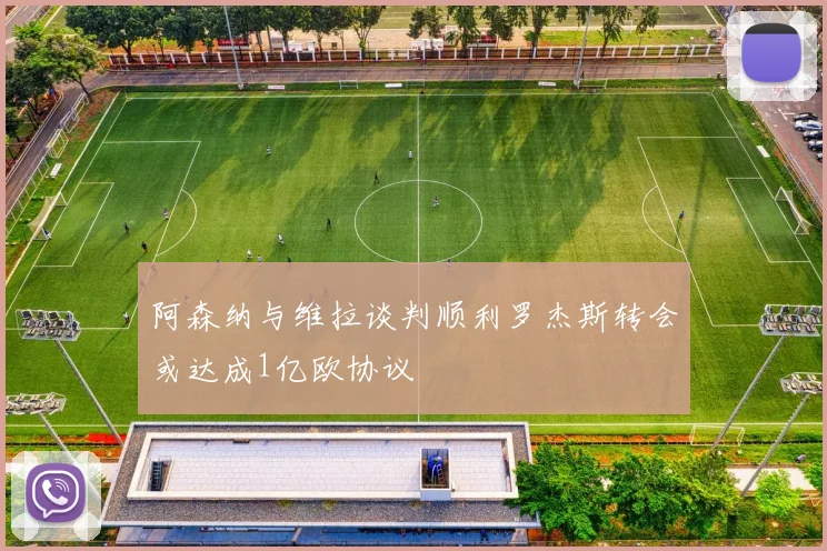 阿森纳与维拉谈判顺利罗杰斯转会或达成1亿欧协议